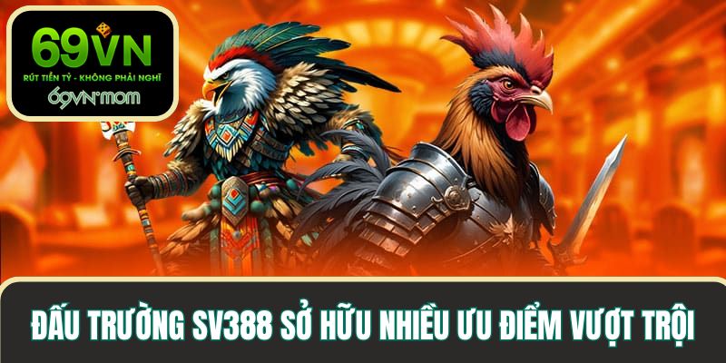 Đấu trường khét tiếng SV388 sở hữu nhiều ưu điểm vượt trội